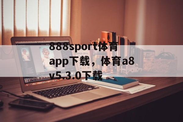 888sport体育app下载，体育a8v5.3.0下载