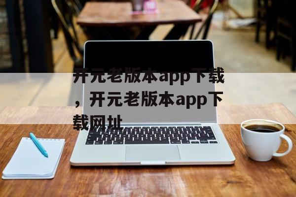 开元老版本app下载，开元老版本app下载网址