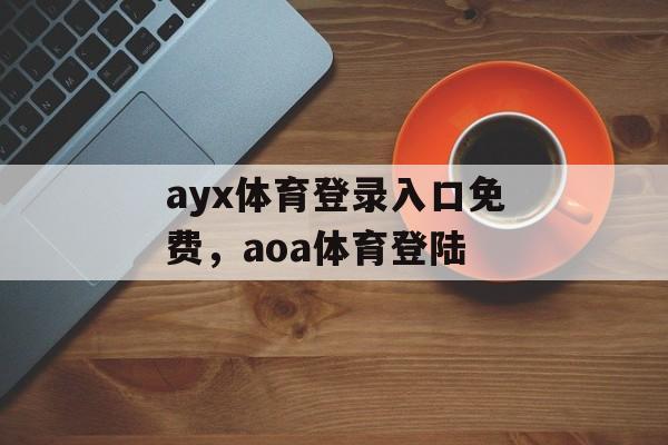 ayx体育登录入口免费，aoa体育登陆