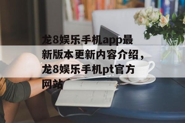 龙8娱乐手机app最新版本更新内容介绍，龙8娱乐手机pt官方网站